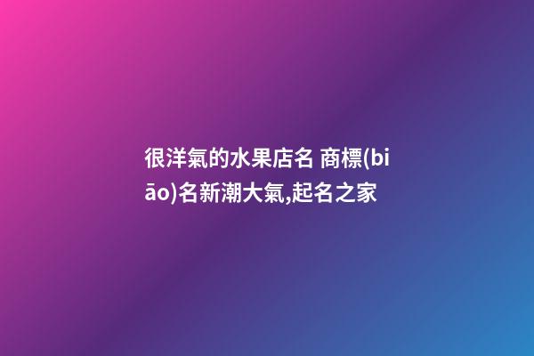 很洋氣的水果店名 商標(biāo)名新潮大氣,起名之家-第1張-店鋪起名-玄機(jī)派